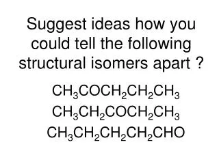 Suggest ideas how you could tell the following structural isomers apart ?