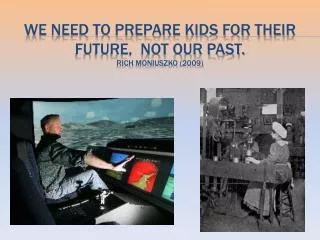 We need to prepare kids for their future, not our past. Rich Moniuszko (2009)