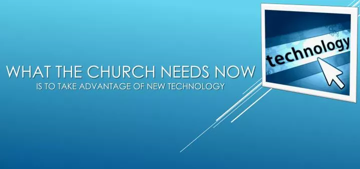what the church needs now is to take advantage of new technology