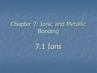 Chapter 7: Ionic and Metallic Bonding