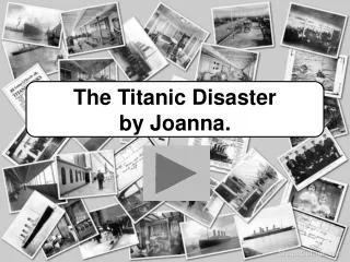 The Titanic Disaster by Joanna.