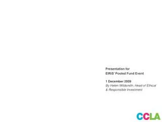 Presentation for EIRiS’ Pooled Fund Event 1 December 2009 By Helen Wildsmith, Head of Ethical