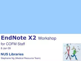 EndNote X2 Workshop for COFM Staff 8 Jan 09 Stephanie Ng (Medical Resource Team)