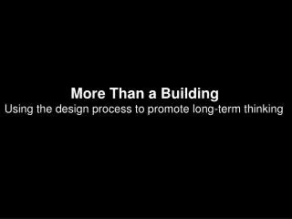 More Than a Building Using the design process to promote long-term thinking