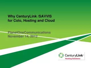 Why CenturyLink /SAVVIS for Colo , Hosting and Cloud PlanetOneCommunications November 14, 2012