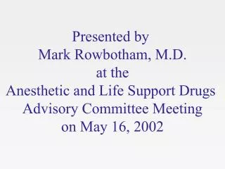 Presented by Mark Rowbotham, M.D. at the Anesthetic and Life Support Drugs