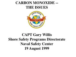 CARBON MONOXIDE -- THE ISSUES CAPT Gary Willis Shore Safety Programs Directorate