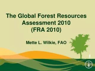 The Global Forest Resources Assessment 2010 (FRA 2010) Mette L. Wilkie, FAO