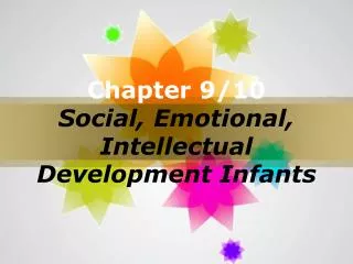 Chapter 9/10 Social, Emotional, Intellectual Development Infants