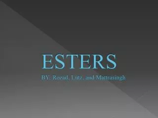 ESTERS BY: Rozad , Lutz , and Mattrasingh