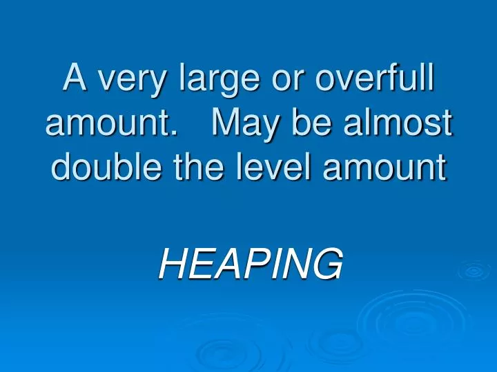 a very large or overfull amount may be almost double the level amount