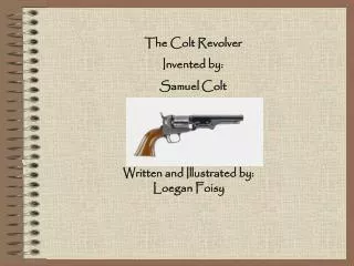 The Colt Revolver Invented by: Samuel Colt