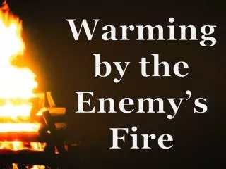 Warming by the Enemy’s Fire