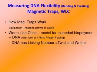 Measuring DNA Flexibility (Bending &amp; Twisting) Magnetic Traps, WLC