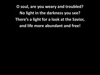 O soul, are you weary and troubled? No light in the darkness you see?