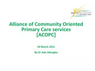 Alliance of Community Oriented Primary Care services [ACOPC] 18 March 2011 By Dr Ade Adeagbo