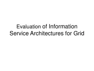 Evaluation of Information Service Architectures for Grid