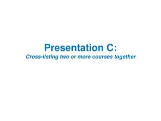 Presentation C: Cross-listing two or more courses together