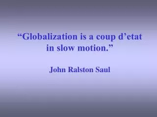 “Globalization is a coup d’etat in slow motion.” John Ralston Saul