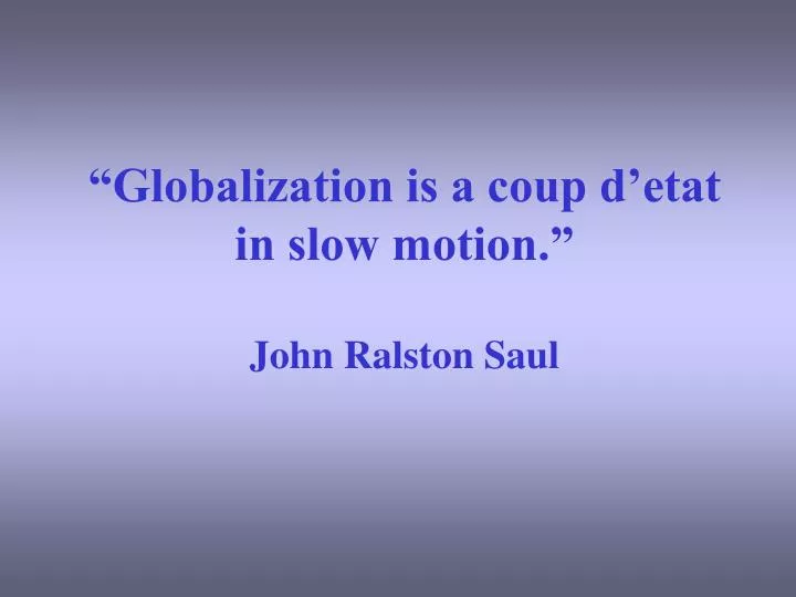 globalization is a coup d etat in slow motion john ralston saul