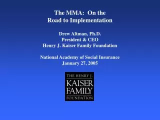 The MMA: On the Road to Implementation Drew Altman, Ph.D. President &amp; CEO