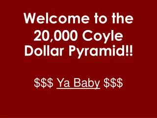 Welcome to the 20,000 Coyle Dollar Pyramid!! $$$ Ya Baby $$$