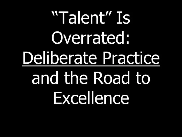 talent is overrated deliberate practice and the road to excellence
