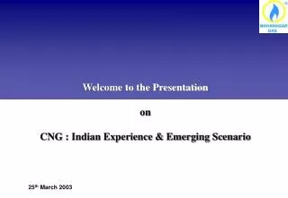 Welcome to the Presentation on CNG : Indian Experience &amp; Emerging Scenario