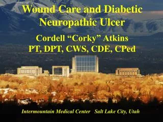 Wound Care and Diabetic Neuropathic Ulcer Cordell “Corky” Atkins PT, DPT, CWS, CDE, CPed