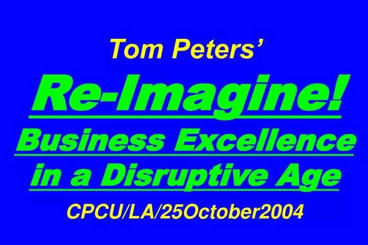 tom peters re imagine business excellence in a disruptive age cpcu la 25october2004