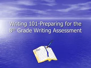 Writing 101-Preparing for the 8 th Grade Writing Assessment