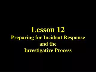 Lesson 12 Preparing for Incident Response and the Investigative Process