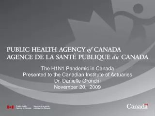 The H1N1 Pandemic in Canada Presented to the Canadian Institute of Actuaries Dr. Danielle Grondin