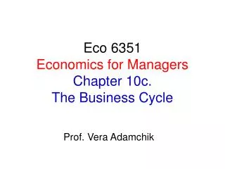 Eco 6351 Economics for Managers Chapter 10c. The Business Cycle