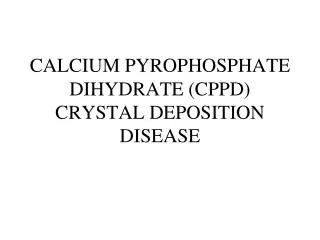CALCIUM PYROPHOSPHATE DIHYDRATE (CPPD) CRYSTAL DEPOSITION DISEASE
