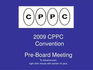 2009 CPPC Convention Pre-Board Meeting To advance pics, right click mouse with pointer on pics.