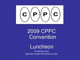 2009 CPPC Convention Luncheon To advance pics, right click mouse with pointer on pics.