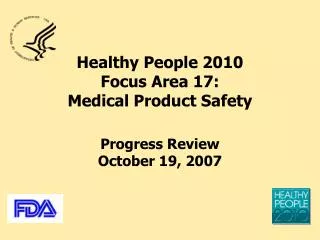 Healthy People 2010 Focus Area 17: Medical Product Safety Progress Review October 19, 2007