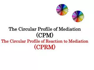 The Circular Profile of Mediation (CPM) The Circular Profile of Reaction to Mediation (CPRM)