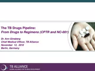 The TB Drugs Pipeline: From Drugs to Regimens (CPTR and NC-001) Dr. Ann Ginsberg