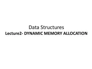 Data Structures Lecture2- DYNAMIC MEMORY ALLOCATION