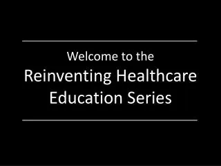 Welcome to the Reinventing Healthcare Education Series