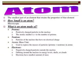 The smallest part of an element that retains the properties of that element How Small is an atom?