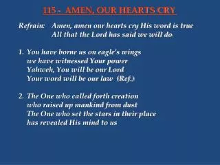 Refrain:	Amen, amen our hearts cry His word is true 			All that the Lord has said we will do