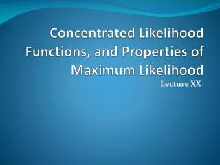 Concentrated Likelihood Functions, and Properties of Maximum Likelihood