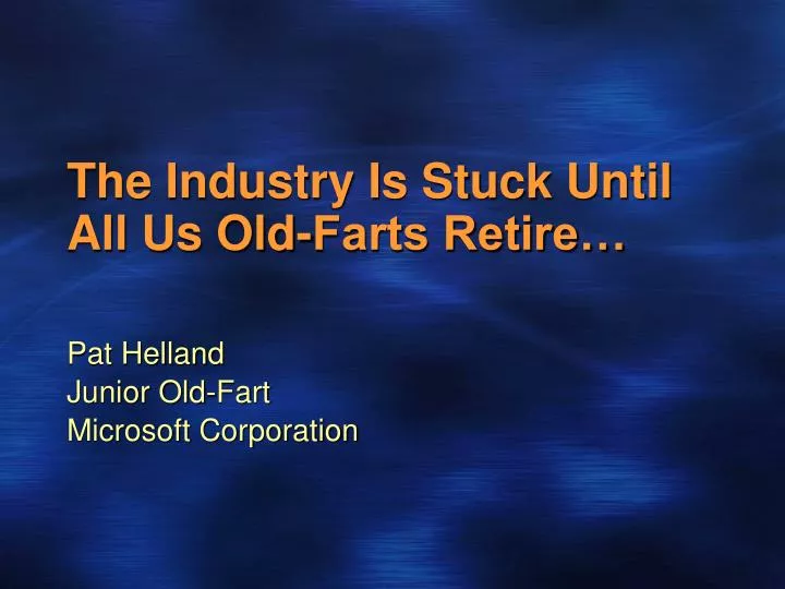 the industry is stuck until all us old farts retire