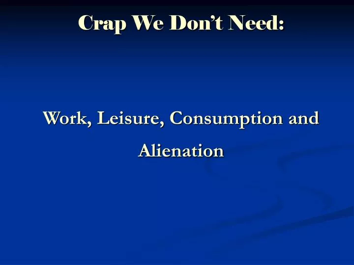 crap we don t need work leisure consumption and alienation