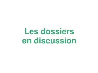 les dossiers en discussion