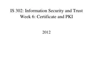 IS 302: Information Security and Trust Week 6: Certificate and PKI