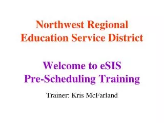Northwest Regional Education Service District Welcome to eSIS Pre-Scheduling Training